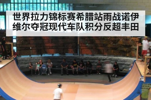 世界拉力锦标赛希腊站雨战诺伊维尔夺冠现代车队积分反超丰田